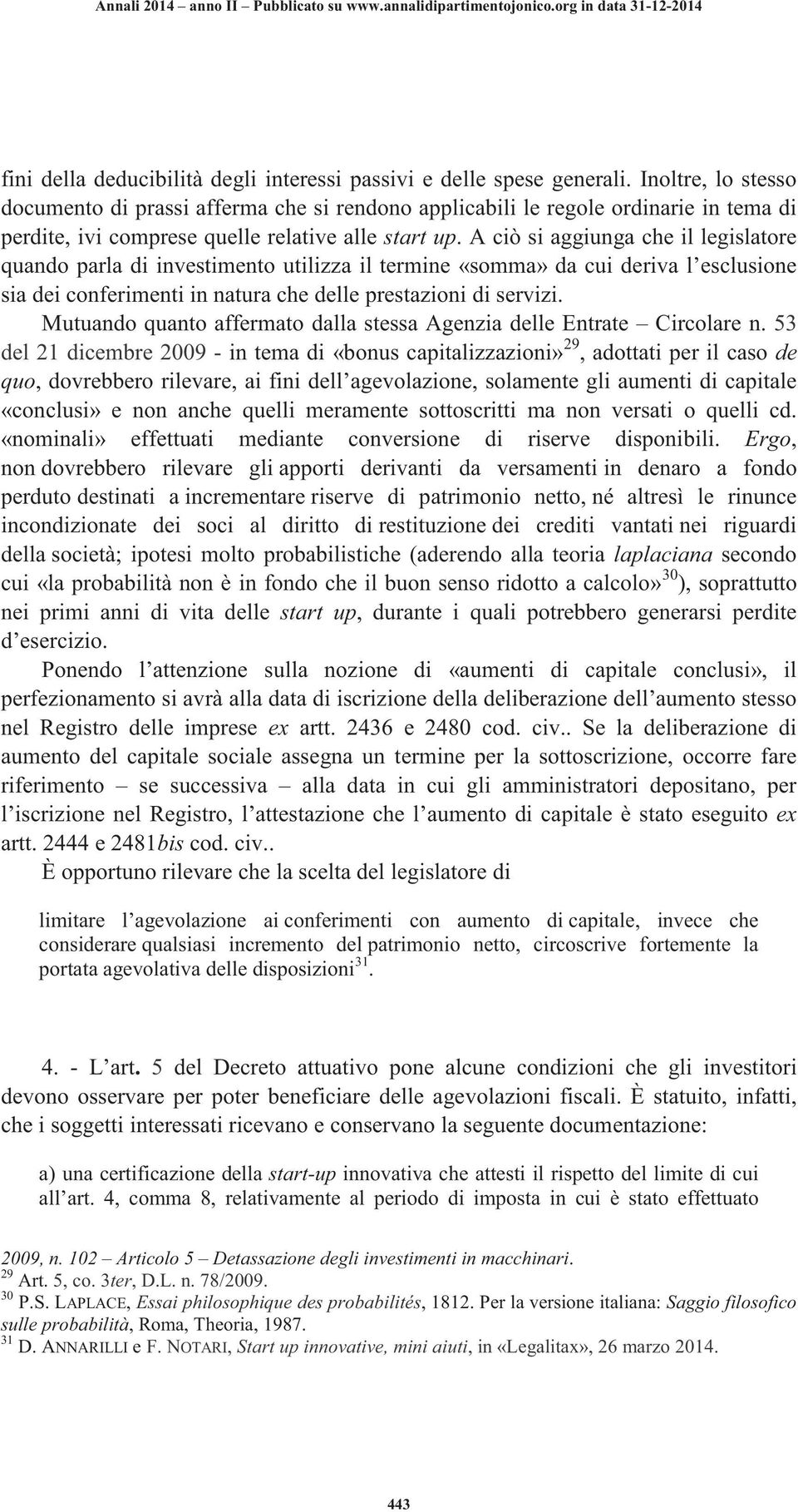 A ciò si aggiunga che il legislatore quando parla di investimento utilizza il termine «somma» da cui deriva l esclusione sia dei conferimenti in natura che delle prestazioni di servizi.