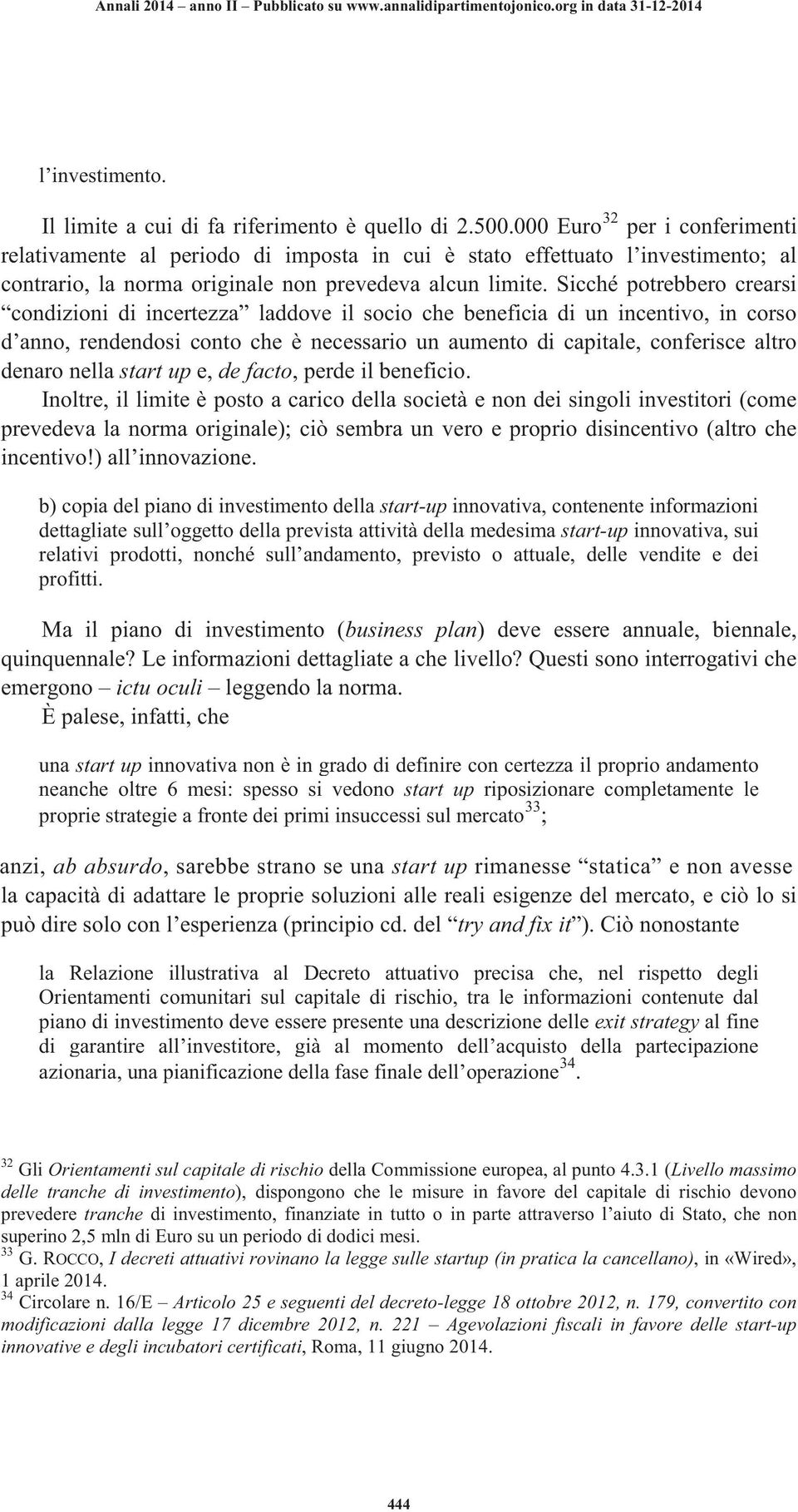 Sicché potrebbero crearsi condizioni di incertezza laddove il socio che beneficia di un incentivo, in corso d anno, rendendosi conto che è necessario un aumento di capitale, conferisce altro denaro