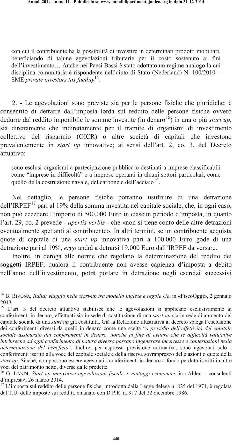 - Le agevolazioni sono previste sia per le persone fisiche che giuridiche: è consentito di detrarre dall imposta lorda sul reddito delle persone fisiche ovvero dedurre dal reddito imponibile le somme