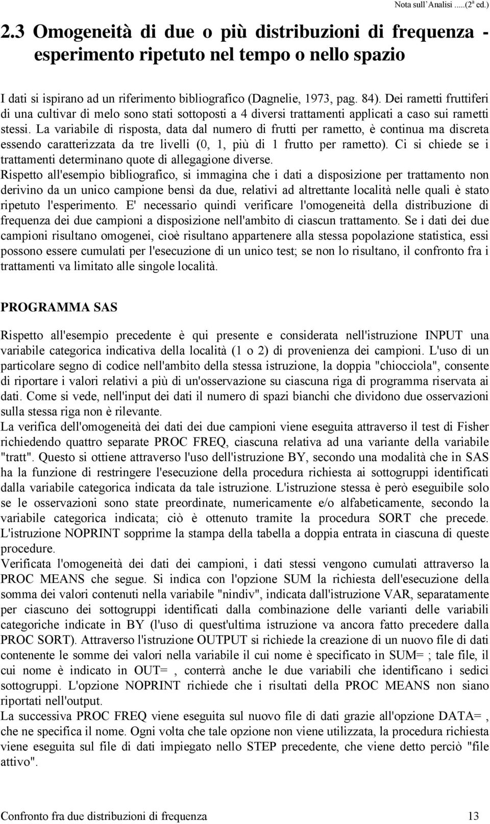 La variabile di risposta, data dal numero di frutti per rametto, è continua ma discreta essendo caratterizzata da tre livelli (0, 1, più di 1 frutto per rametto).