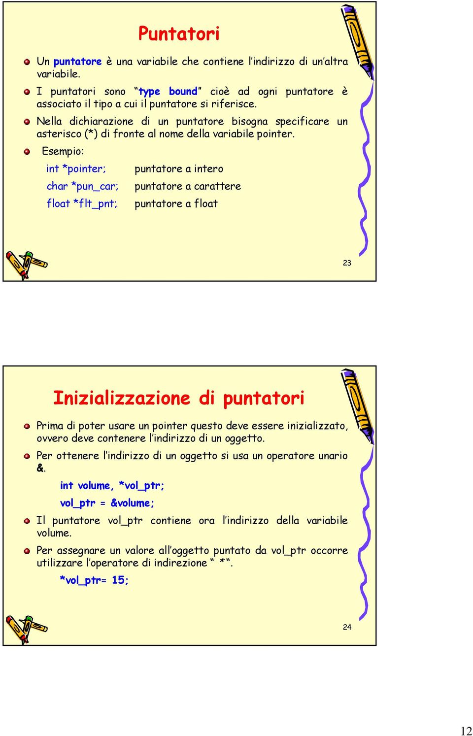 Esempio: int *pointer; char *pun_car; float *flt_pnt; puntatore a intero puntatore a carattere puntatore a float 23 Inizializzazione di puntatori Prima di poter usare un pointer questo deve essere