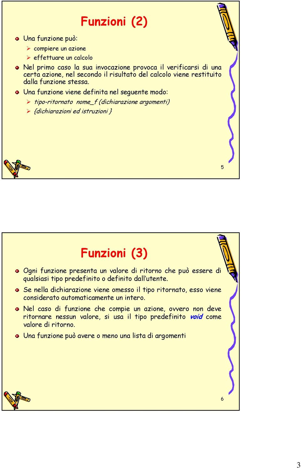 Una funzione viene definita nel seguente modo: tipo-ritornato nome_f (dichiarazione argomenti) {dichiarazioni ed istruzioni 5 Funzioni (3) Ogni funzione presenta un valore di ritorno che può