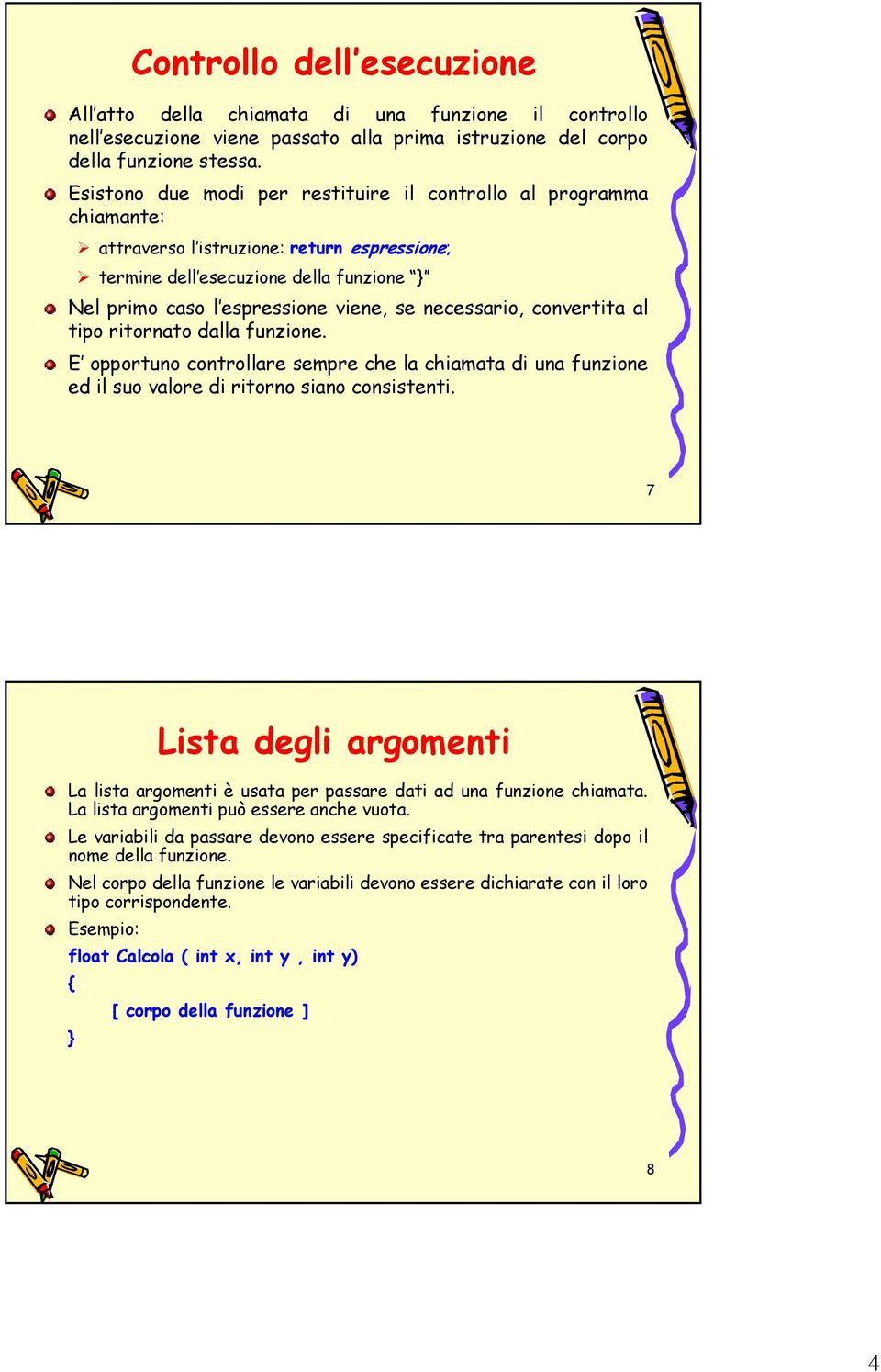 necessario, convertita al tipo ritornato dalla funzione. E opportuno controllare sempre che la chiamata di una funzione ed il suo valore di ritorno siano consistenti.