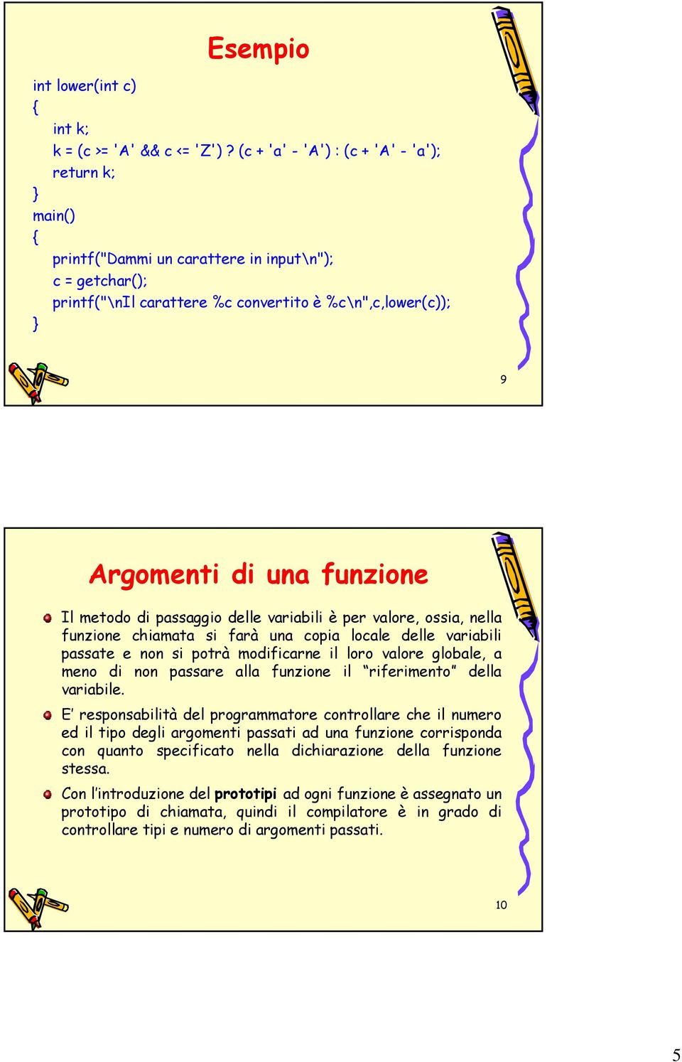 metodo di passaggio delle variabili è per valore, ossia, nella funzione chiamata si farà una copia locale delle variabili passate e non si potrà modificarne il loro valore globale, a meno di non