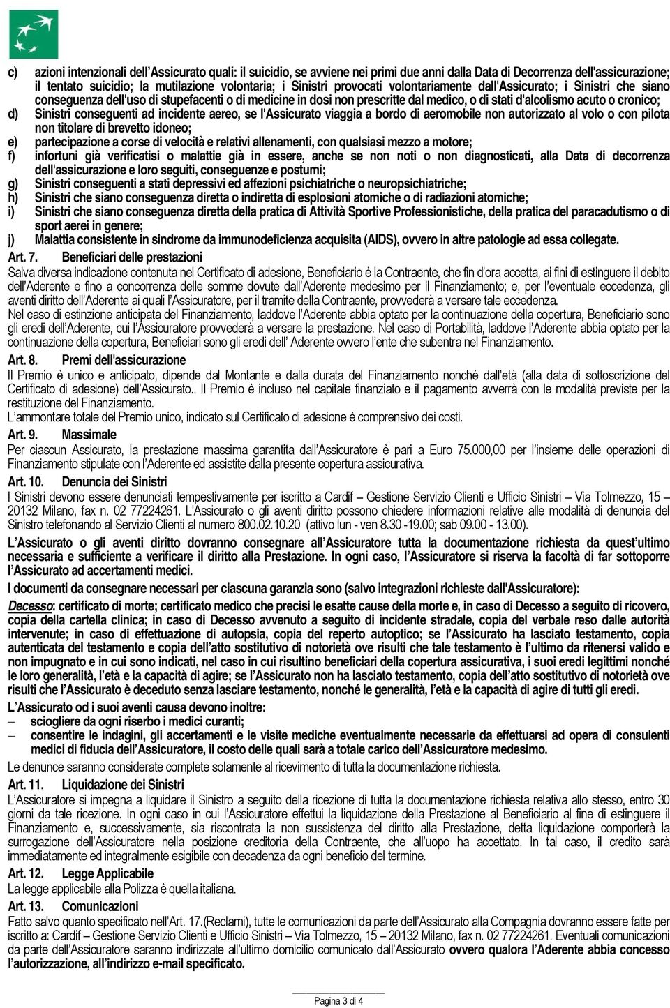 Sinistri conseguenti ad incidente aereo, se l'assicurato viaggia a bordo di aeromobile non autorizzato al volo o con pilota non titolare di brevetto idoneo; e) partecipazione a corse di velocità e