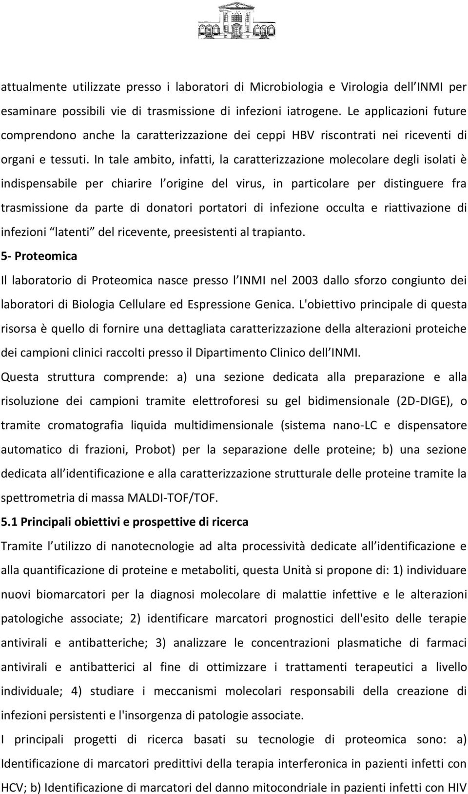 In tale ambito, infatti, la caratterizzazione molecolare degli isolati è indispensabile per chiarire l origine del virus, in particolare per distinguere fra trasmissione da parte di donatori