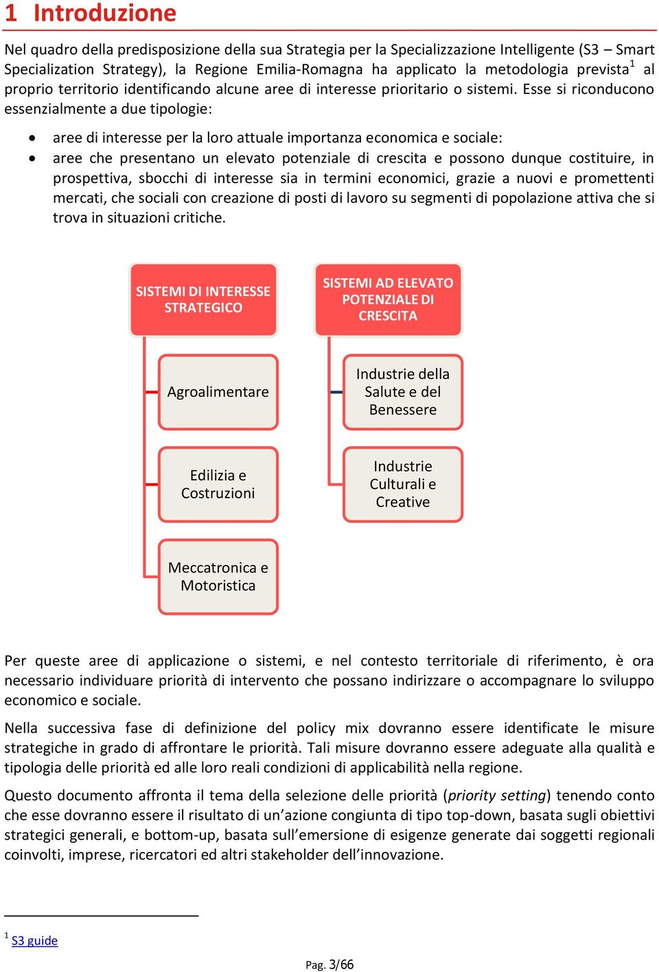 Esse si riconducono essenzialmente a due tipologie: aree di interesse per la loro attuale importanza economica e sociale: aree che presentano un elevato potenziale di crescita e possono dunque