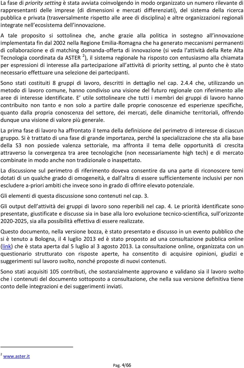 A tale proposito si sottolinea che, anche grazie alla politica in sostegno all innovazione implementata fin dal 2002 nella Regione Emilia-Romagna che ha generato meccanismi permanenti di