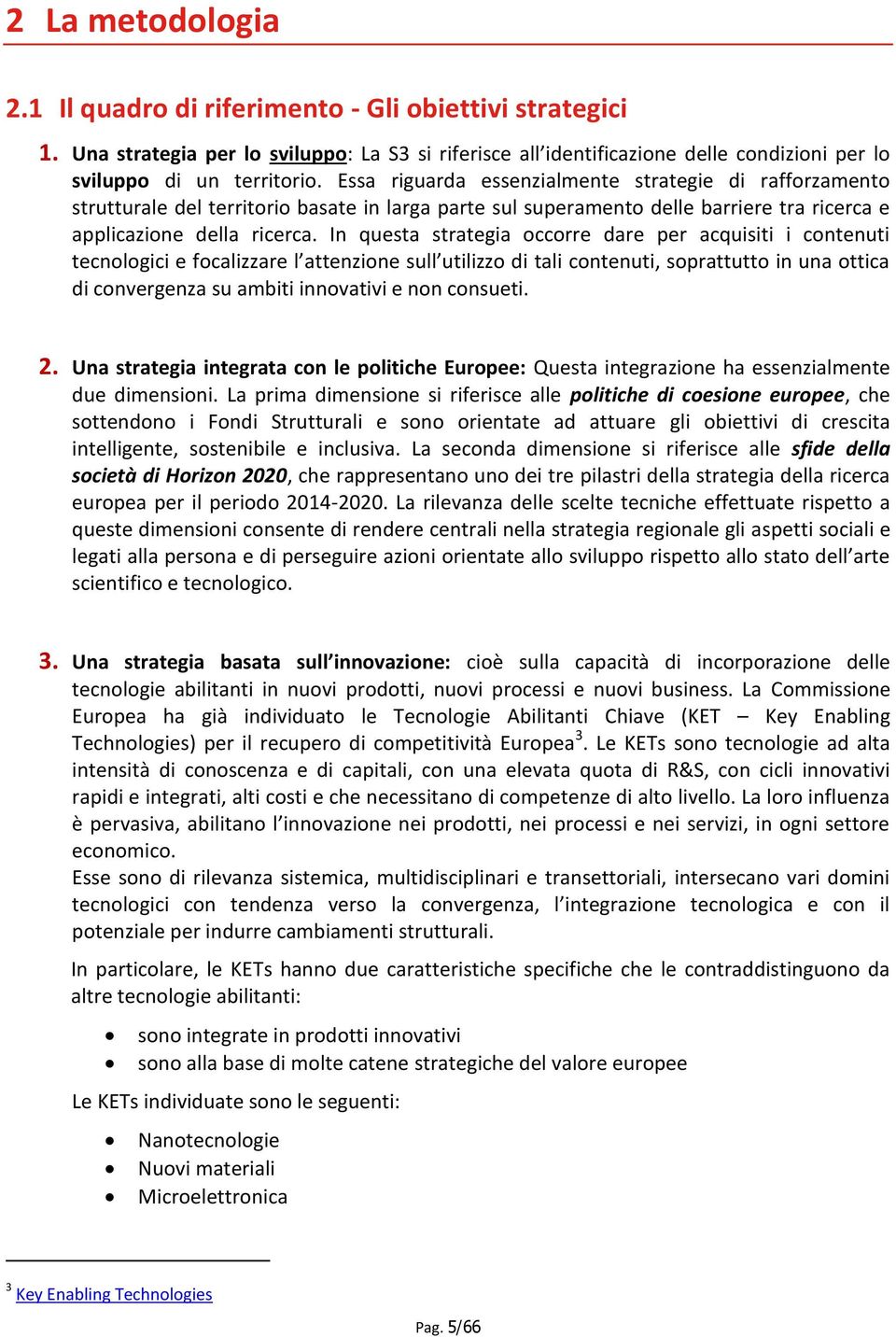 In questa strategia occorre dare per acquisiti i contenuti tecnologici e focalizzare l attenzione sull utilizzo di tali contenuti, soprattutto in una ottica di convergenza su ambiti innovativi e non