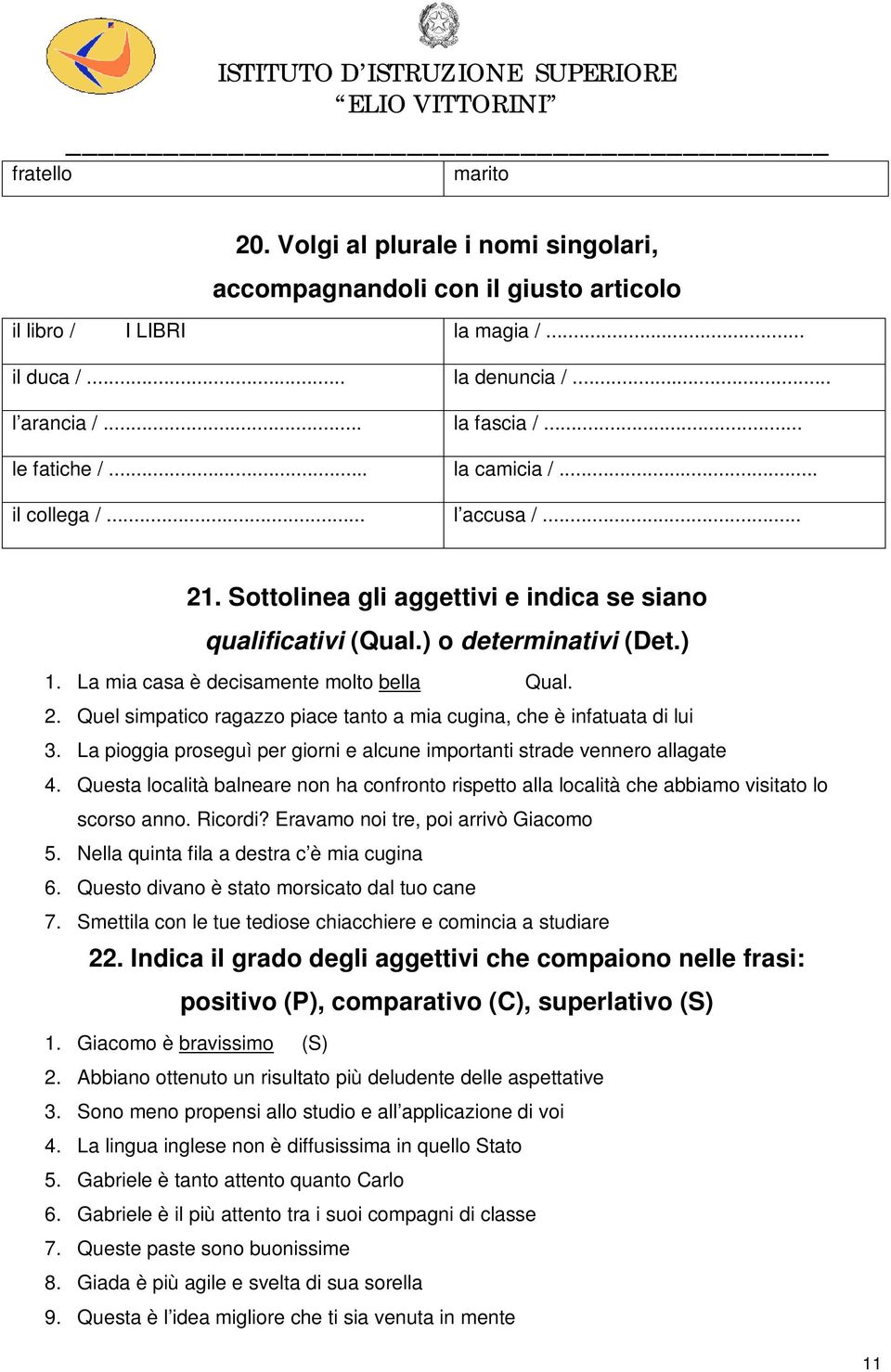 La mia casa è decisamente molto bella Qual. 2. Quel simpatico ragazzo piace tanto a mia cugina, che è infatuata di lui 3. La pioggia proseguì per giorni e alcune importanti strade vennero allagate 4.