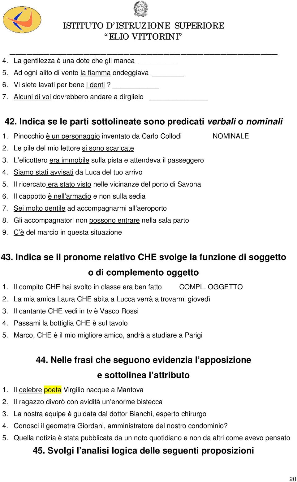 L elicottero era immobile sulla pista e attendeva il passeggero 4. Siamo stati avvisati da Luca del tuo arrivo 5. Il ricercato era stato visto nelle vicinanze del porto di Savona 6.