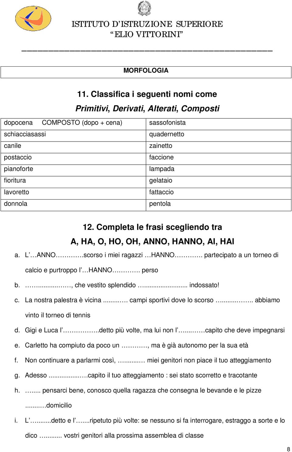 fioritura gelataio lavoretto fattaccio donnola pentola 12. Completa le frasi scegliendo tra A, HA, O, HO, OH, ANNO, HANNO, AI, HAI a. L ANNO.scorso i miei ragazzi HANNO.