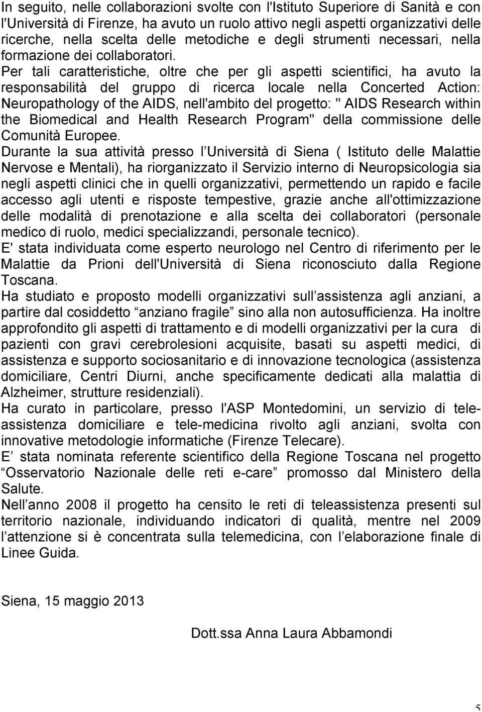 Per tali caratteristiche, oltre che per gli aspetti scientifici, ha avuto la responsabilità del gruppo di ricerca locale nella Concerted Action: Neuropathology of the AIDS, nell'ambito del progetto: