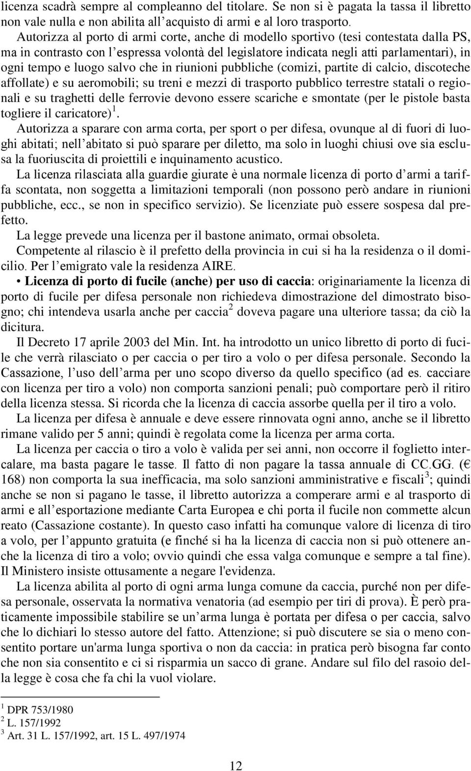 salvo che in riunioni pubbliche (comizi, partite di calcio, discoteche affollate) e su aeromobili; su treni e mezzi di trasporto pubblico terrestre statali o regionali e su traghetti delle ferrovie