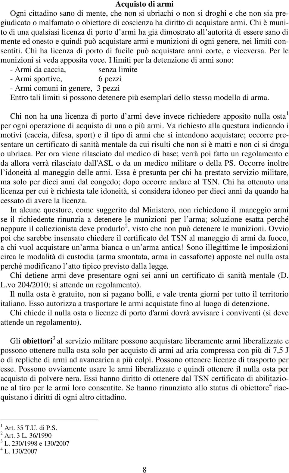 Chi ha licenza di porto di fucile può acquistare armi corte, e viceversa. Per le munizioni si veda apposita voce.