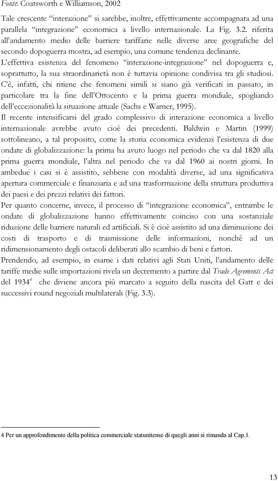 C è, infatti, chi ritiene che fenomeni simili si siano già verificati in passato, in particolare tra la fine dell Ottocento e la prima guerra mondiale, spogliando dell eccezionalità la situazione