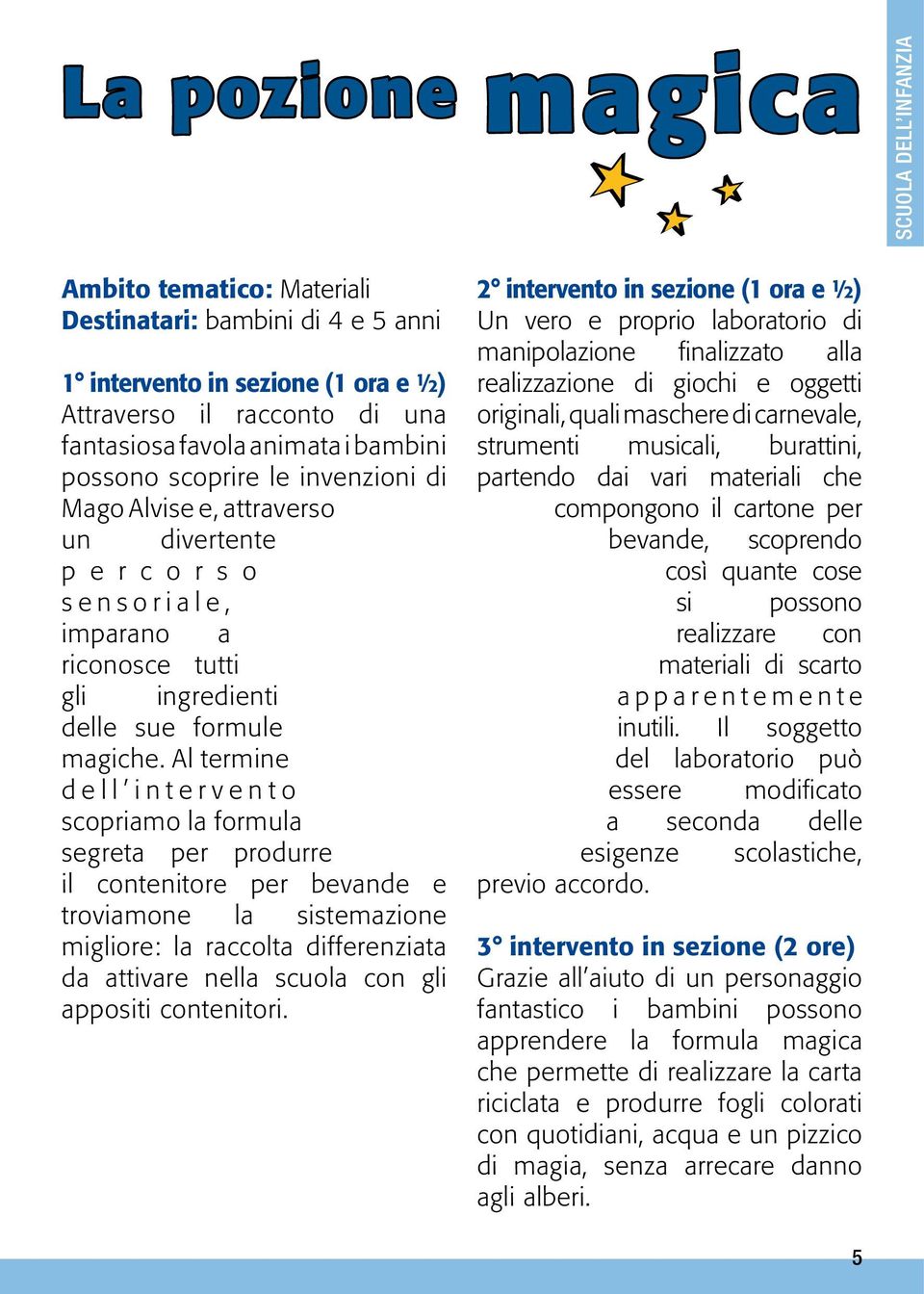 Al termine d e l l i n t e r v e n t o scopriamo la formula segreta per produrre il contenitore per bevande e troviamone la sistemazione migliore: la raccolta differenziata da attivare nella scuola