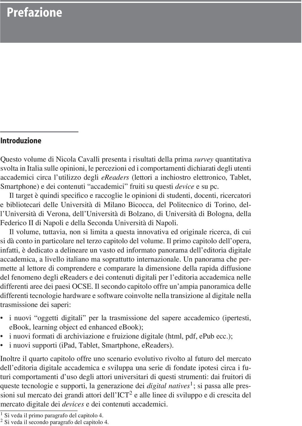 Il target è quindi specifico e raccoglie le opinioni di studenti, docenti, ricercatori e bibliotecari delle Università di Milano Bicocca, del Politecnico di Torino, dell Università di Verona, dell