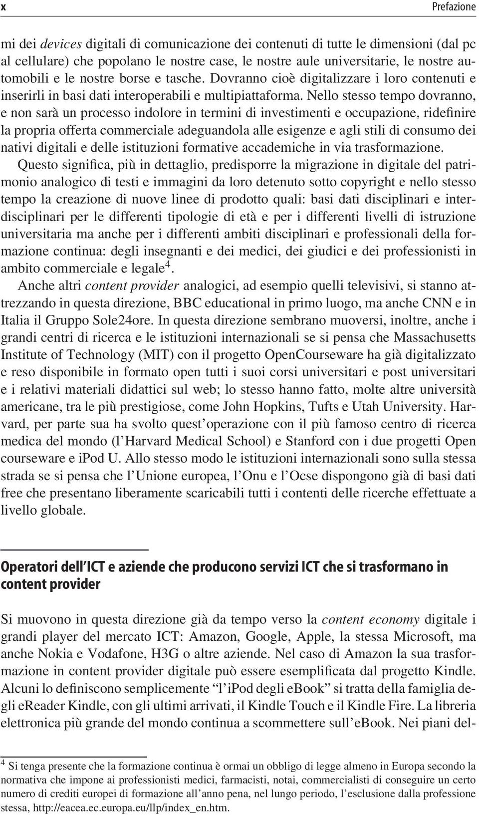 Nello stesso tempo dovranno, e non sarà un processo indolore in termini di investimenti e occupazione, ridefinire la propria offerta commerciale adeguandola alle esigenze e agli stili di consumo dei