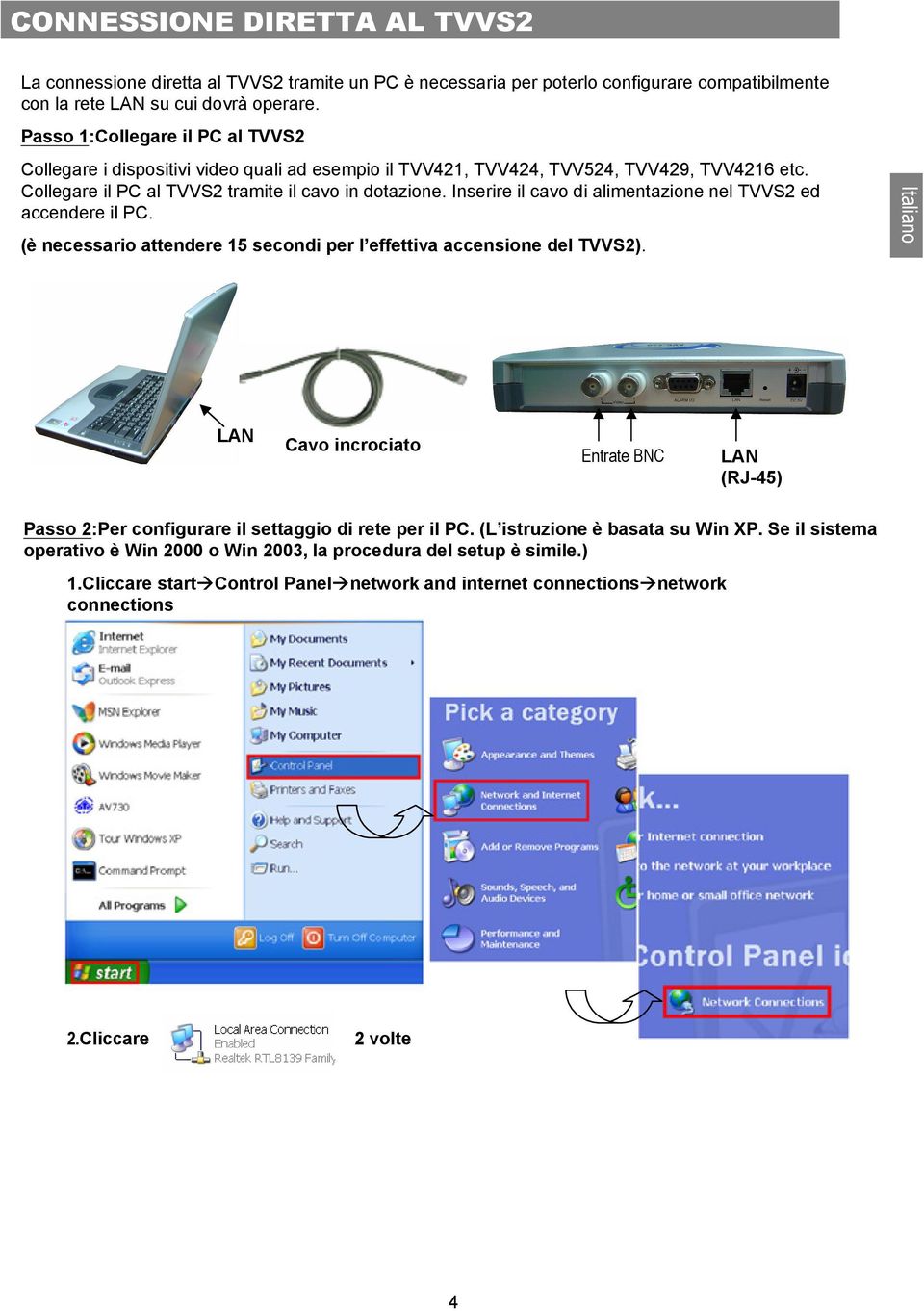 Inserire il cavo di alimentazione nel TVVS2 ed accendere il PC. (è necessario attendere 15 secondi per l effettiva accensione del TVVS2).