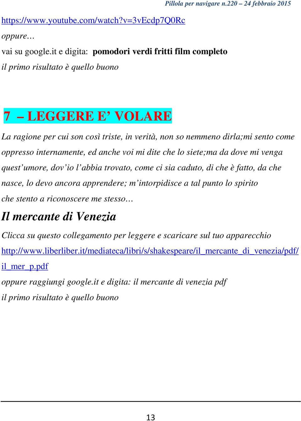 internamente, ed anche voi mi dite che lo siete;ma da dove mi venga quest umore, dov io l abbia trovato, come ci sia caduto, di che è fatto, da che nasce, lo devo ancora apprendere; m intorpidisce a