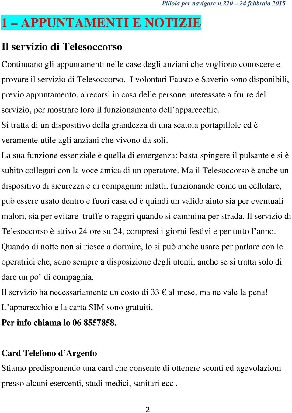 I volontari Fausto e Saverio sono disponibili, previo appuntamento, a recarsi in casa delle persone interessate a fruire del servizio, per mostrare loro il funzionamento dell apparecchio.