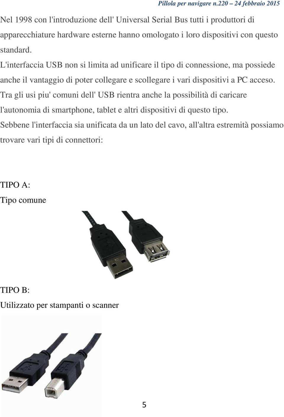 Tra gli usi piu' comuni dell' USB rientra anche la possibilità di caricare l'autonomia di smartphone, tablet e altri dispositivi di questo tipo.