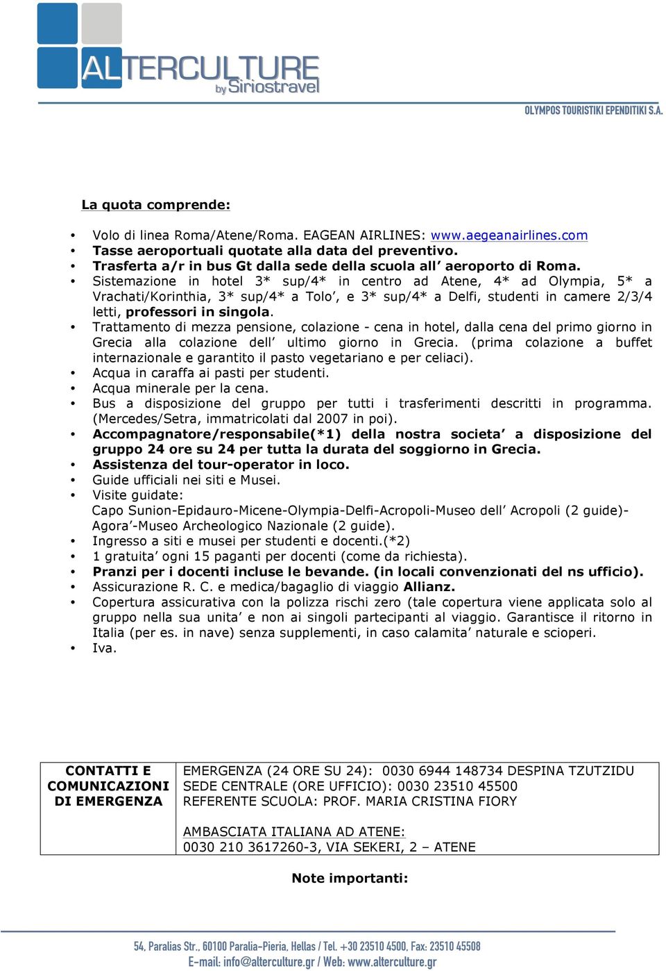 Sistemazione in hotel 3* sup/4* in centro ad Atene, 4* ad Olympia, 5* a Vrachati/Korinthia, 3* sup/4* a Tolo, e 3* sup/4* a Delfi, studenti in camere 2/3/4 letti, professori in singola.