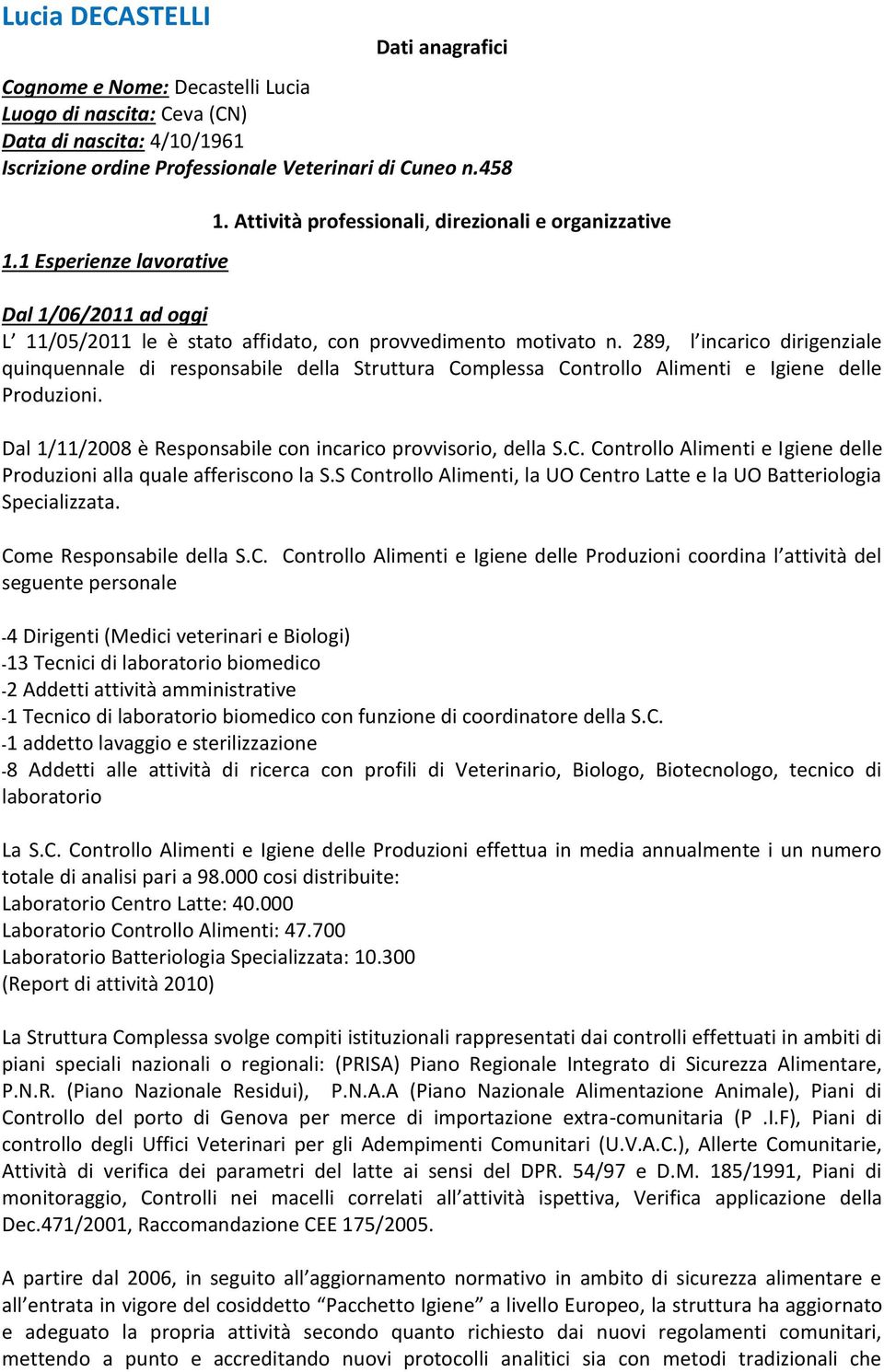 289, l incarico dirigenziale quinquennale di responsabile della Struttura Complessa Controllo Alimenti e Igiene delle Produzioni. Dal 1/11/2008 è Responsabile con incarico provvisorio, della S.C. Controllo Alimenti e Igiene delle Produzioni alla quale afferiscono la S.