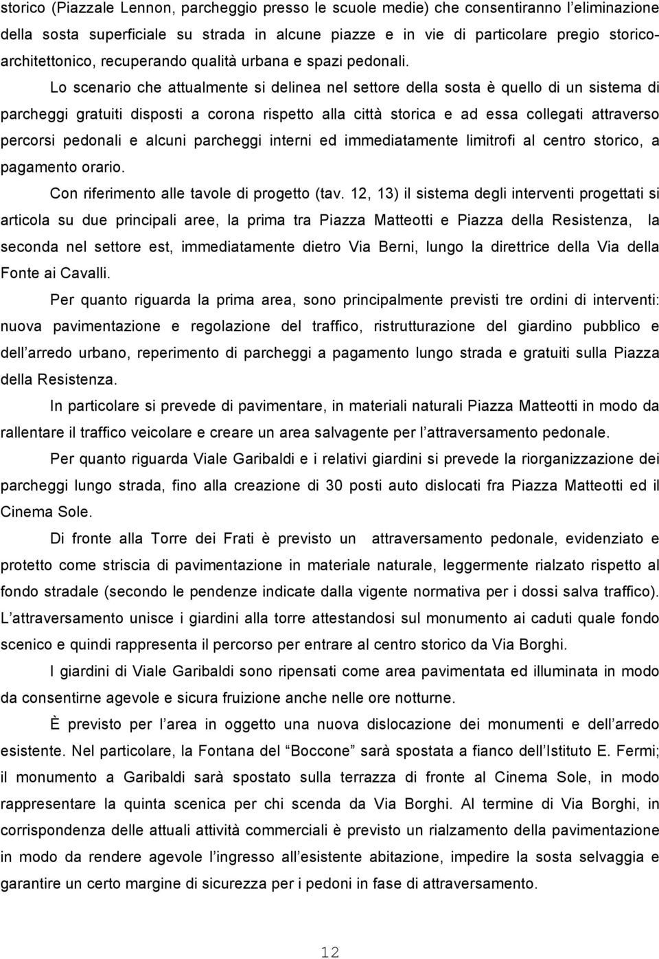 Lo scenario che attualmente si delinea nel settore della sosta è quello di un sistema di parcheggi gratuiti disposti a corona rispetto alla città storica e ad essa collegati attraverso percorsi