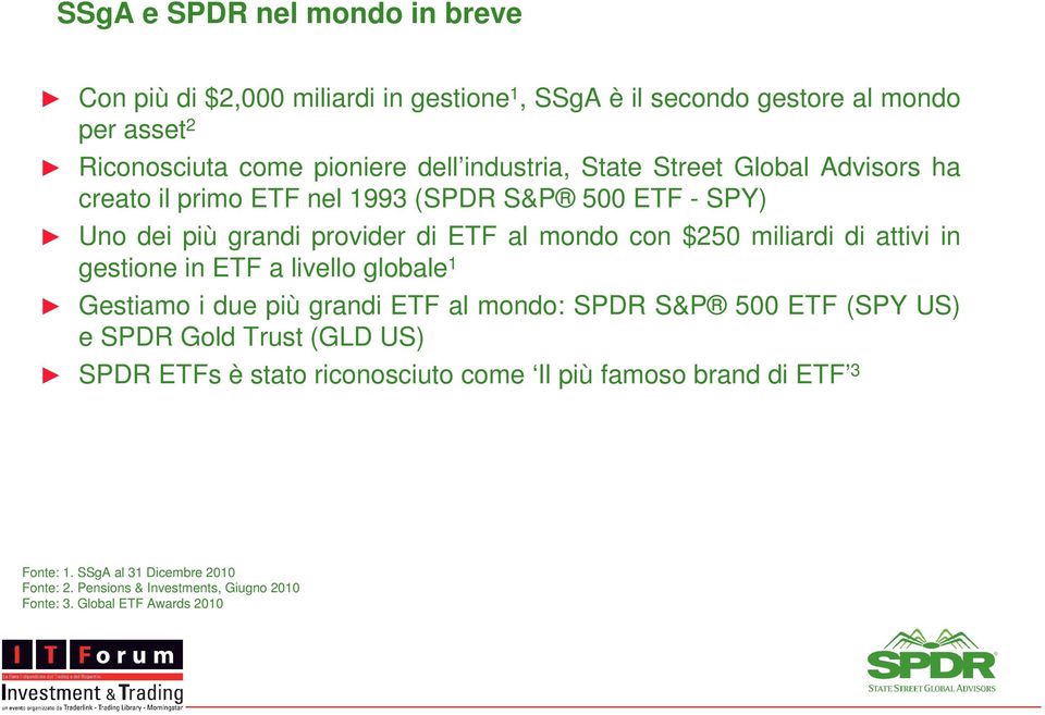 miliardi di attivi in gestione in ETF a livello globale 1 Gestiamo i due più grandi ETF al mondo: SPDR S&P 500 ETF (SPY US) e SPDR Gold Trust (GLD US) SPDR