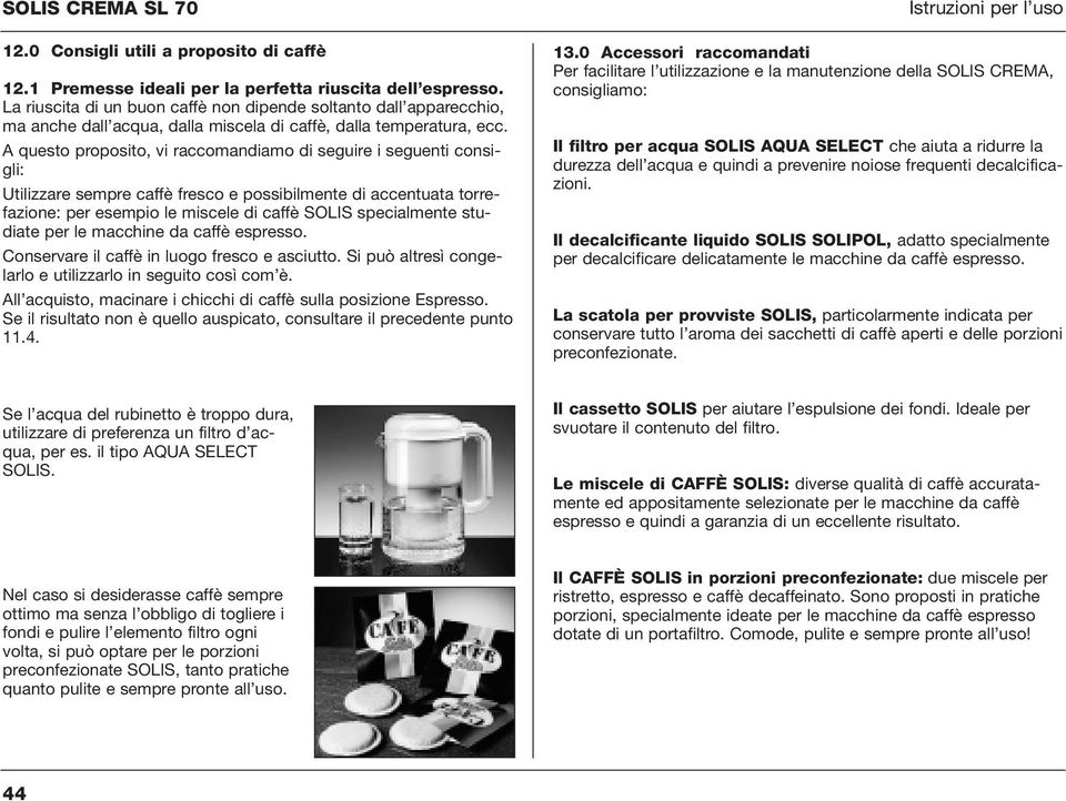 A questo proposito, vi raccomandiamo di seguire i seguenti consigli: Utilizzare sempre caffè fresco e possibilmente di accentuata torrefazione: per esempio le miscele di caffè SOLIS specialmente