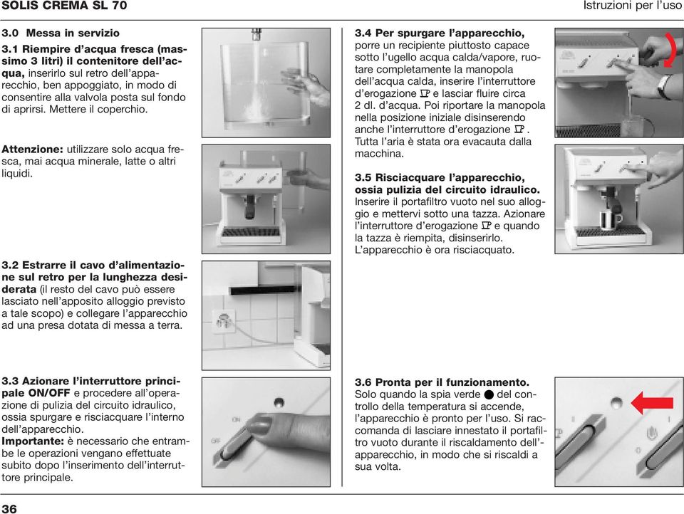 Mettere il coperchio. Attenzione: utilizzare solo acqua fresca, mai acqua minerale, latte o altri liquidi. 3.