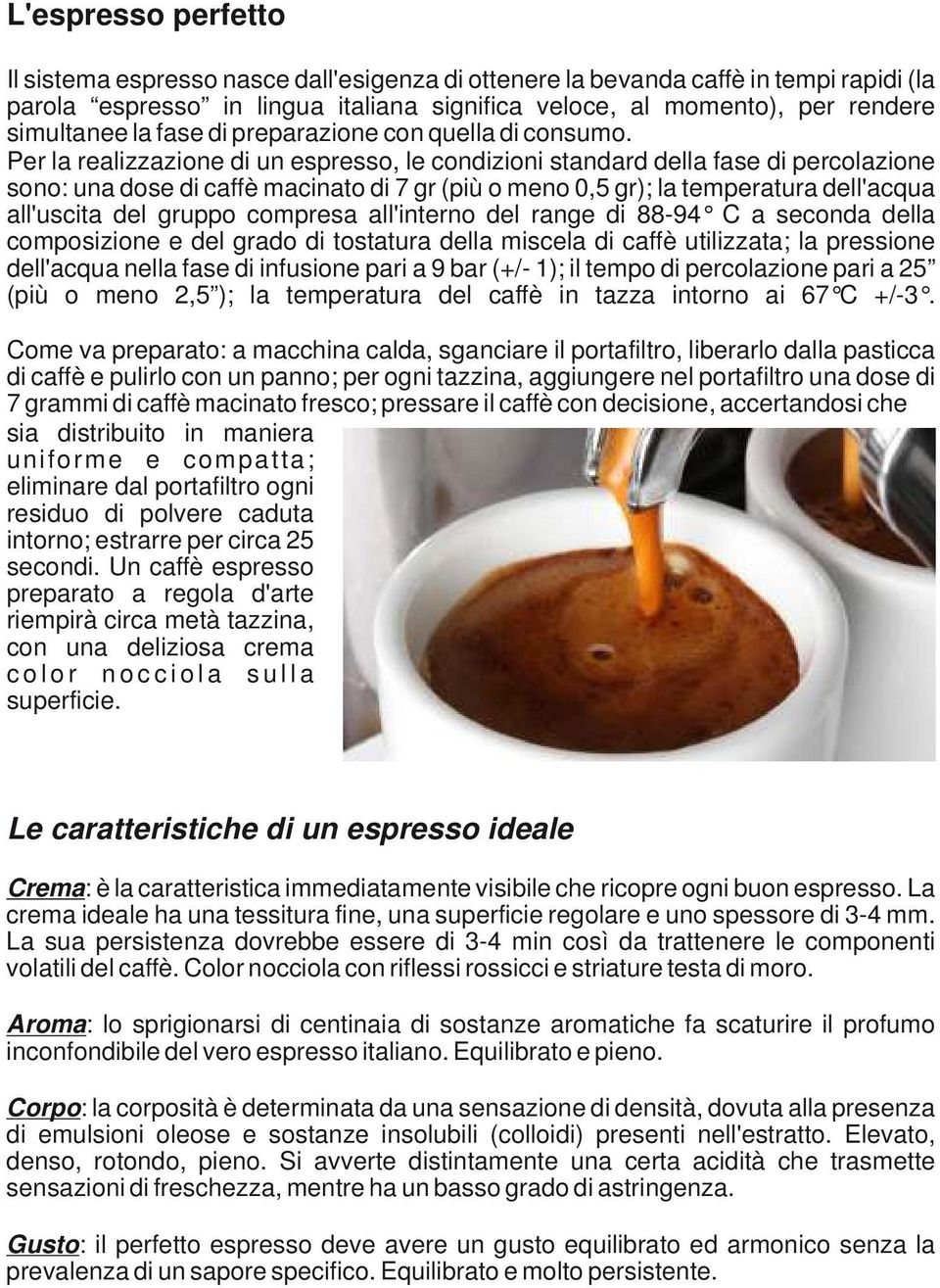 Per la realizzazione di un espresso, le condizioni standard della fase di percolazione sono: una dose di caffè macinato di 7 gr (più o meno 0,5 gr); la temperatura dell'acqua all'uscita del gruppo