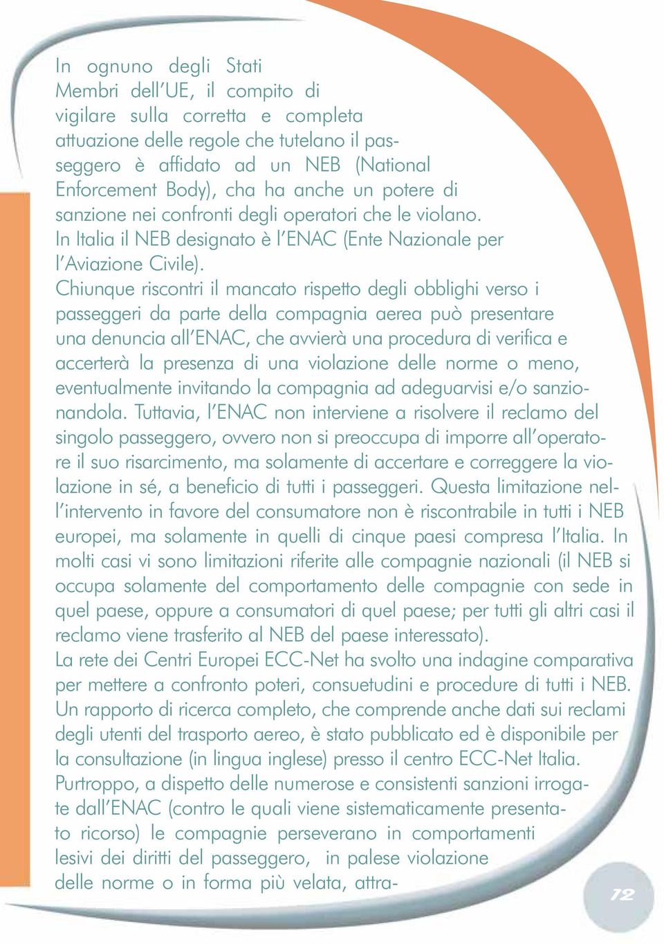 Chiunque riscontri il mancato rispetto degli obblighi verso i passeggeri da parte della compagnia aerea può presentare una denuncia all ENAC, che avvierà una procedura di verifica e accerterà la