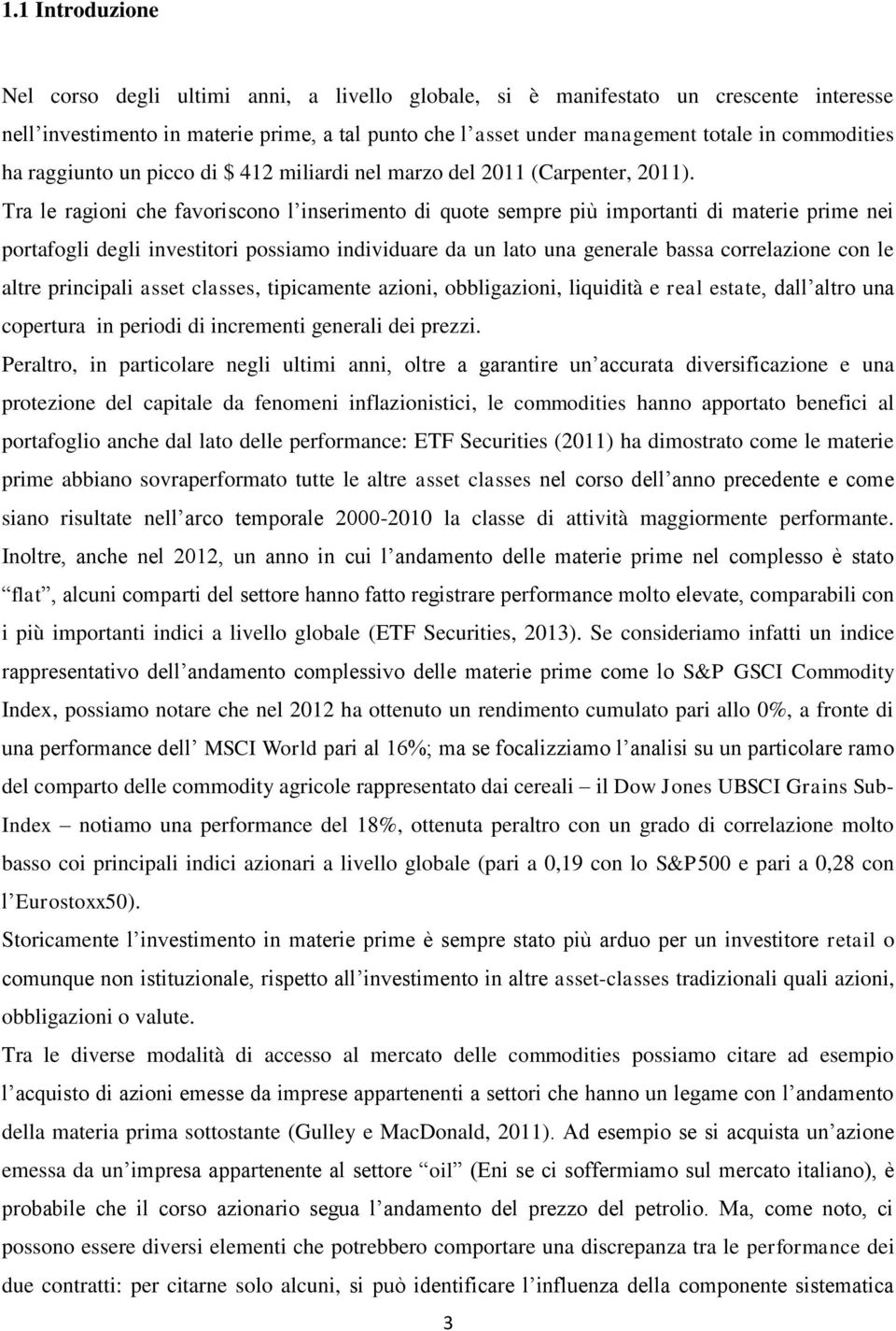 Tra le ragioni che favoriscono l inserimento di quote sempre più importanti di materie prime nei portafogli degli investitori possiamo individuare da un lato una generale bassa correlazione con le