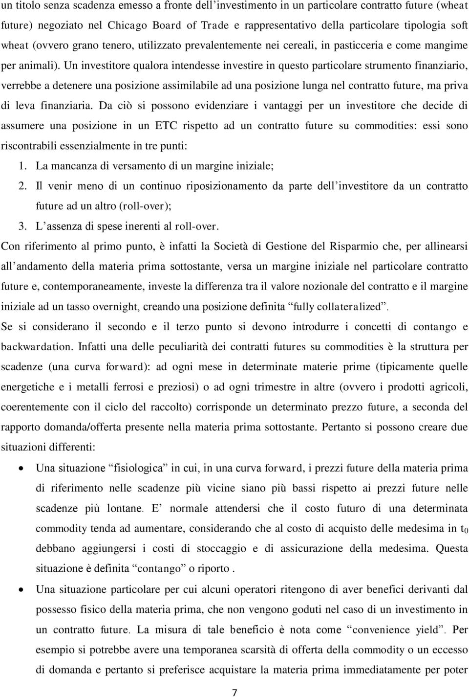 Un investitore qualora intendesse investire in questo particolare strumento finanziario, verrebbe a detenere una posizione assimilabile ad una posizione lunga nel contratto future, ma priva di leva