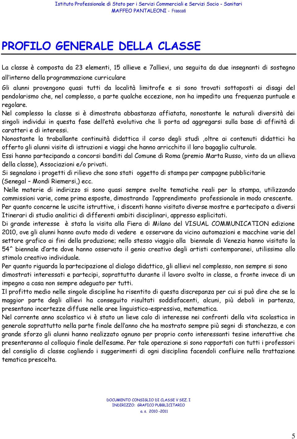 Nel complesso la classe si è dimostrata abbastanza affiatata, nonostante le naturali diversità dei singoli individui in questa fase dell età evolutiva che li porta ad aggregarsi sulla base di