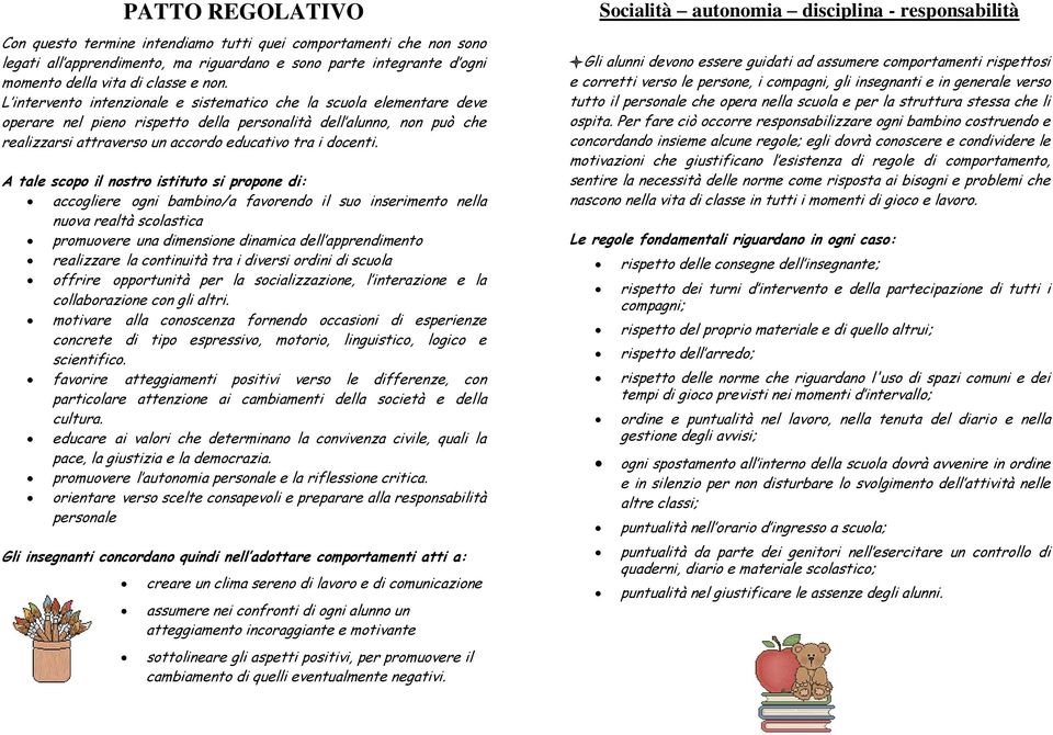 A tale scopo il nostro istituto si propone di: accogliere ogni bambino/a favorendo il suo inserimento nella nuova realtà scolastica promuovere una dimensione dinamica dell apprendimento realizzare la