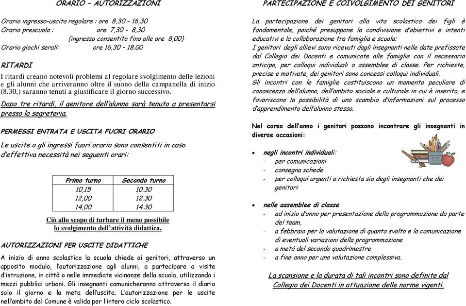 30,) saranno tenuti a giustificare il giorno successivo. Dopo tre ritardi, il genitore dell alunno sarà tenuto a presentarsi presso la segreteria.