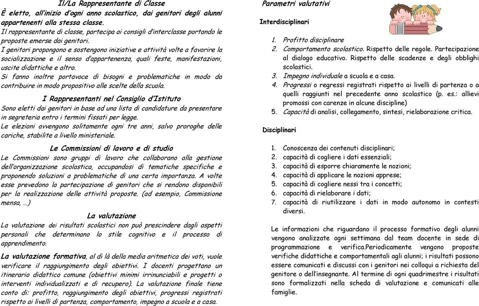 I genitori propongono e sostengono iniziative e attività volte a favorire la socializzazione e il senso d appartenenza, quali feste, manifestazioni, uscite didattiche e altro.