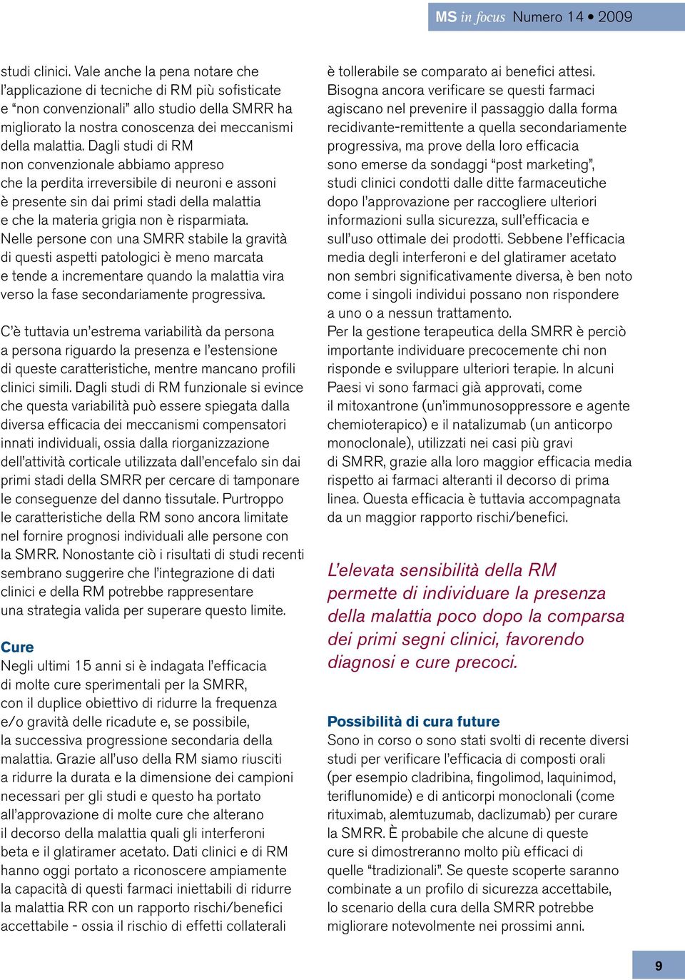 Dagli studi di RM non convenzionale abbiamo appreso che la perdita irreversibile di neuroni e assoni è presente sin dai primi stadi della malattia e che la materia grigia non è risparmiata.