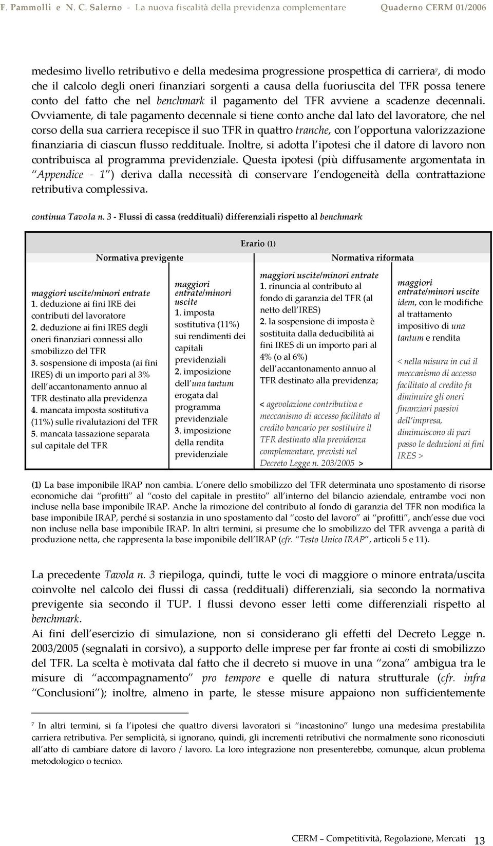 Ovviamente, di tale pagamento decennale si tiene conto anche dal lato del lavoratore, che nel corso della sua carriera recepisce il suo TFR in quattro tranche, con l opportuna valorizzazione