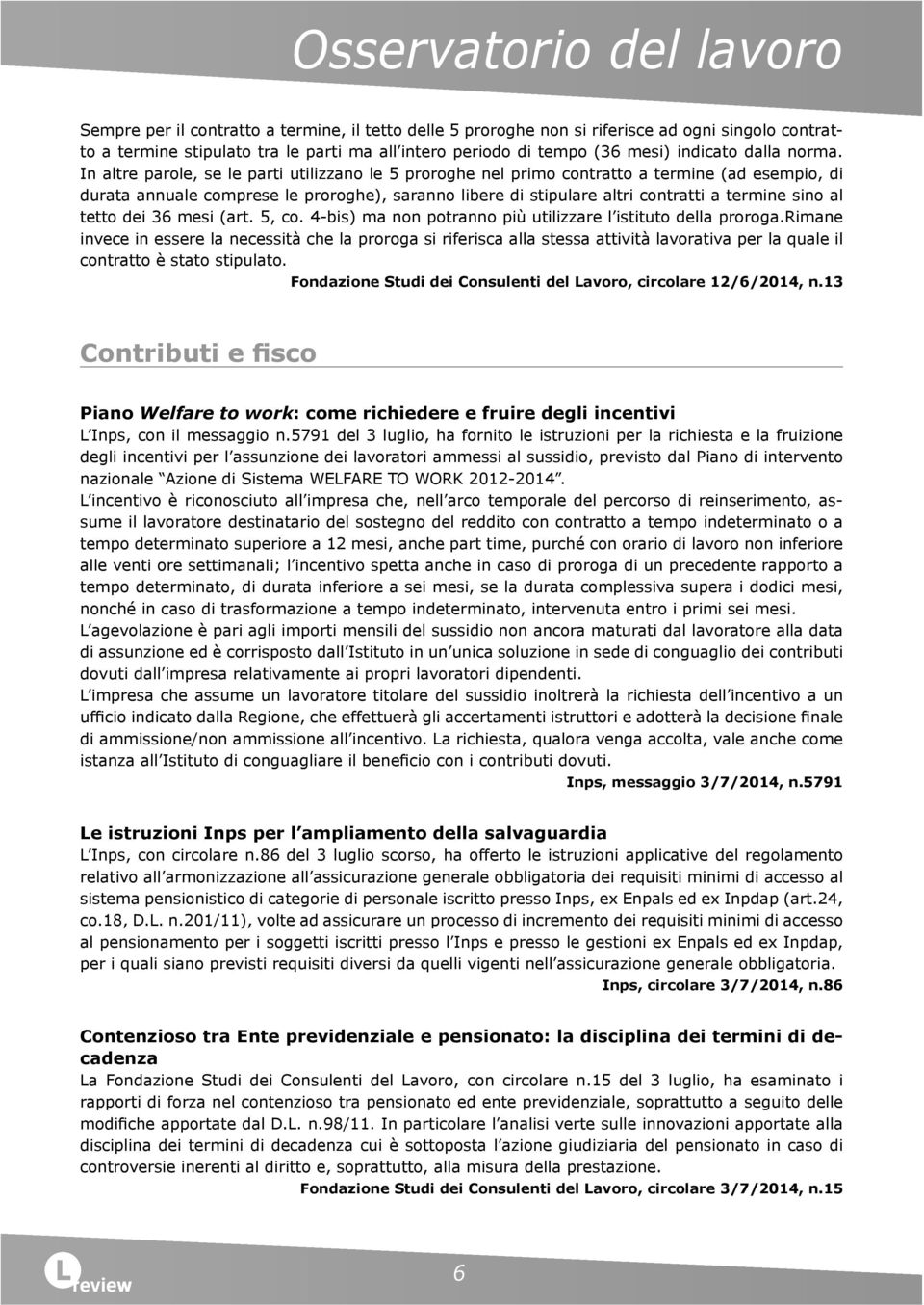 In altre parole, se le parti utilizzano le 5 proroghe nel primo contratto a termine (ad esempio, di durata annuale comprese le proroghe), saranno libere di stipulare altri contratti a termine sino al