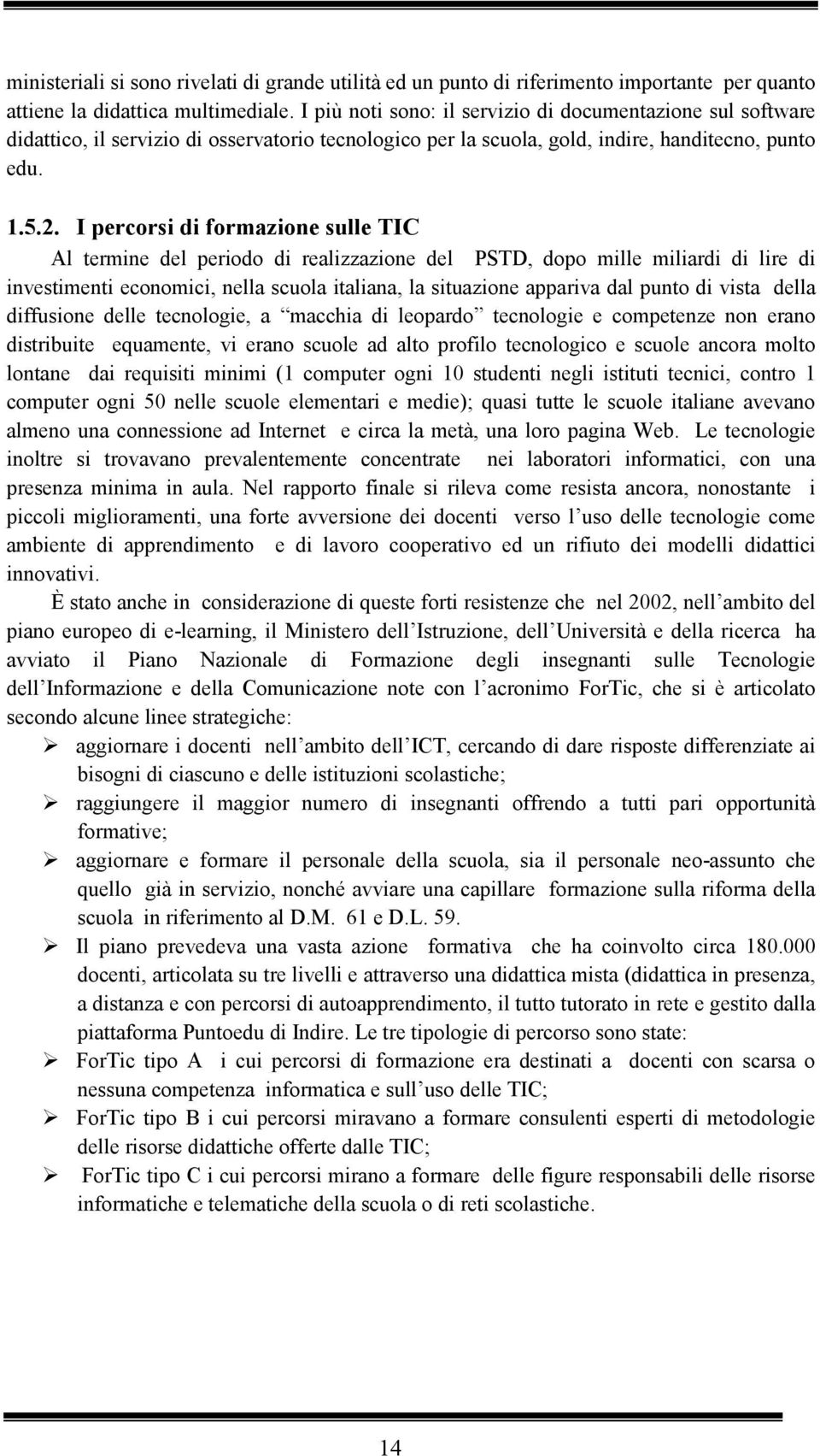 I percorsi di formazione sulle TIC Al termine del periodo di realizzazione del PSTD, dopo mille miliardi di lire di investimenti economici, nella scuola italiana, la situazione appariva dal punto di