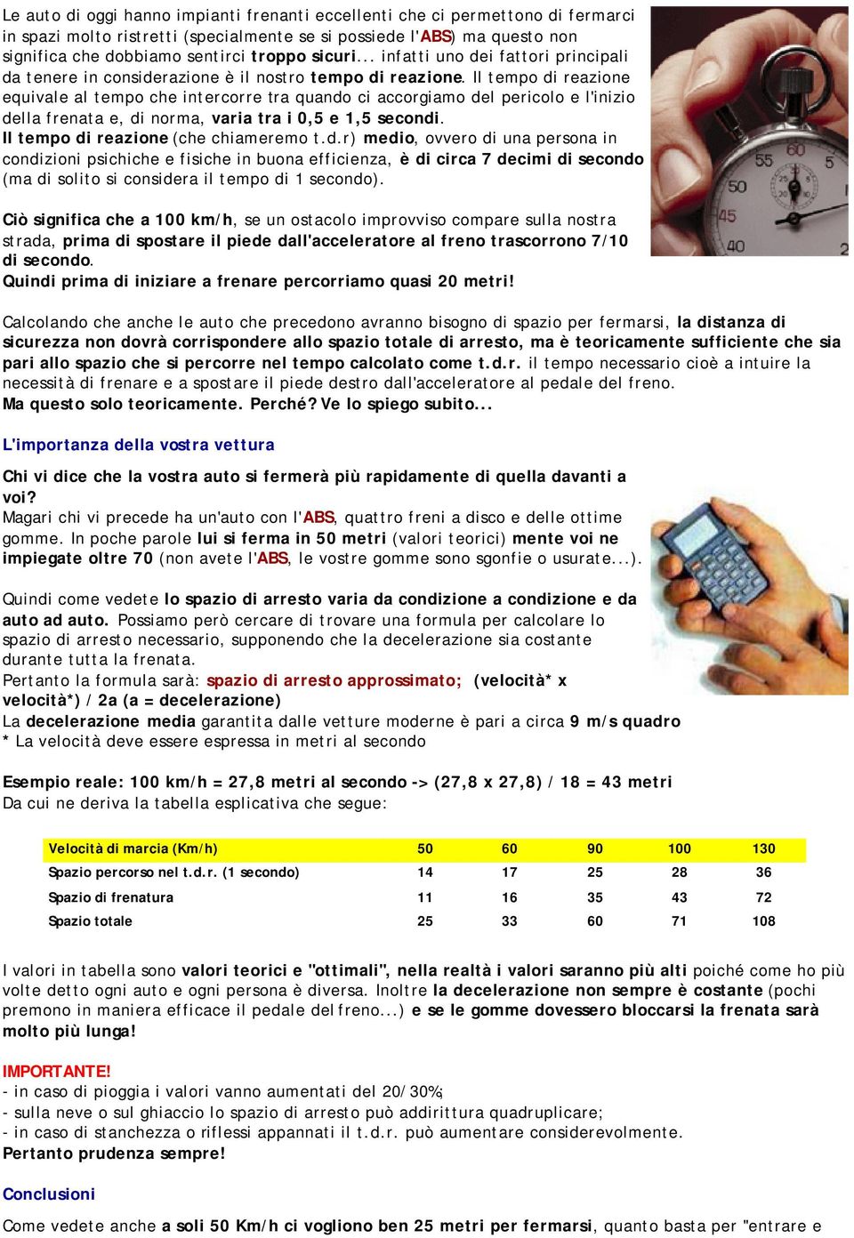 Il tempo di reazione equivale al tempo che intercorre tra quando ci accorgiamo del pericolo e l'inizio della frenata e, di norma, varia tra i 0,5 e 1,5 secondi. Il tempo di reazione (che chiameremo t.