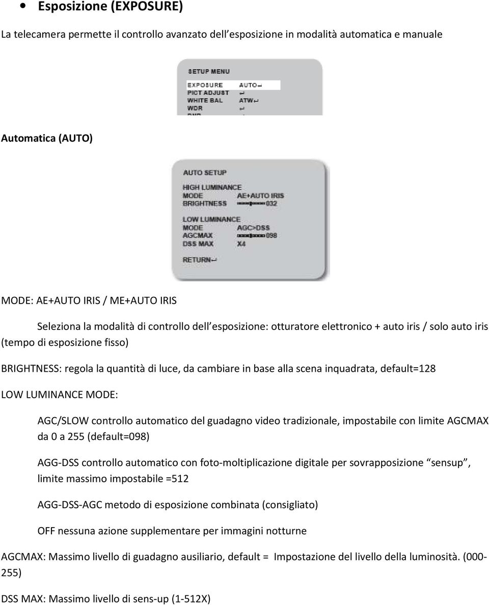 default=128 LOW LUMINANCE MODE: AGC/SLOW controllo automatico del guadagno video tradizionale, impostabile con limite AGCMAX da 0 a 255 (default=098) AGG-DSS controllo automatico con