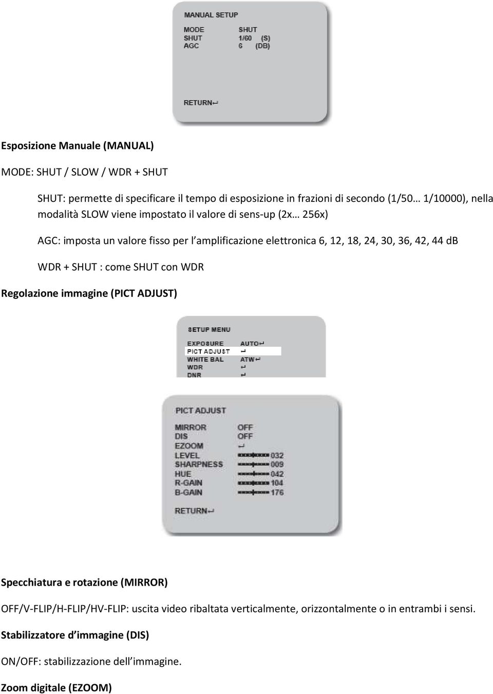 42, 44 db WDR + SHUT : come SHUT con WDR Regolazione immagine (PICT ADJUST) Specchiatura e rotazione (MIRROR) OFF/V-FLIP/H-FLIP/HV-FLIP: uscita video