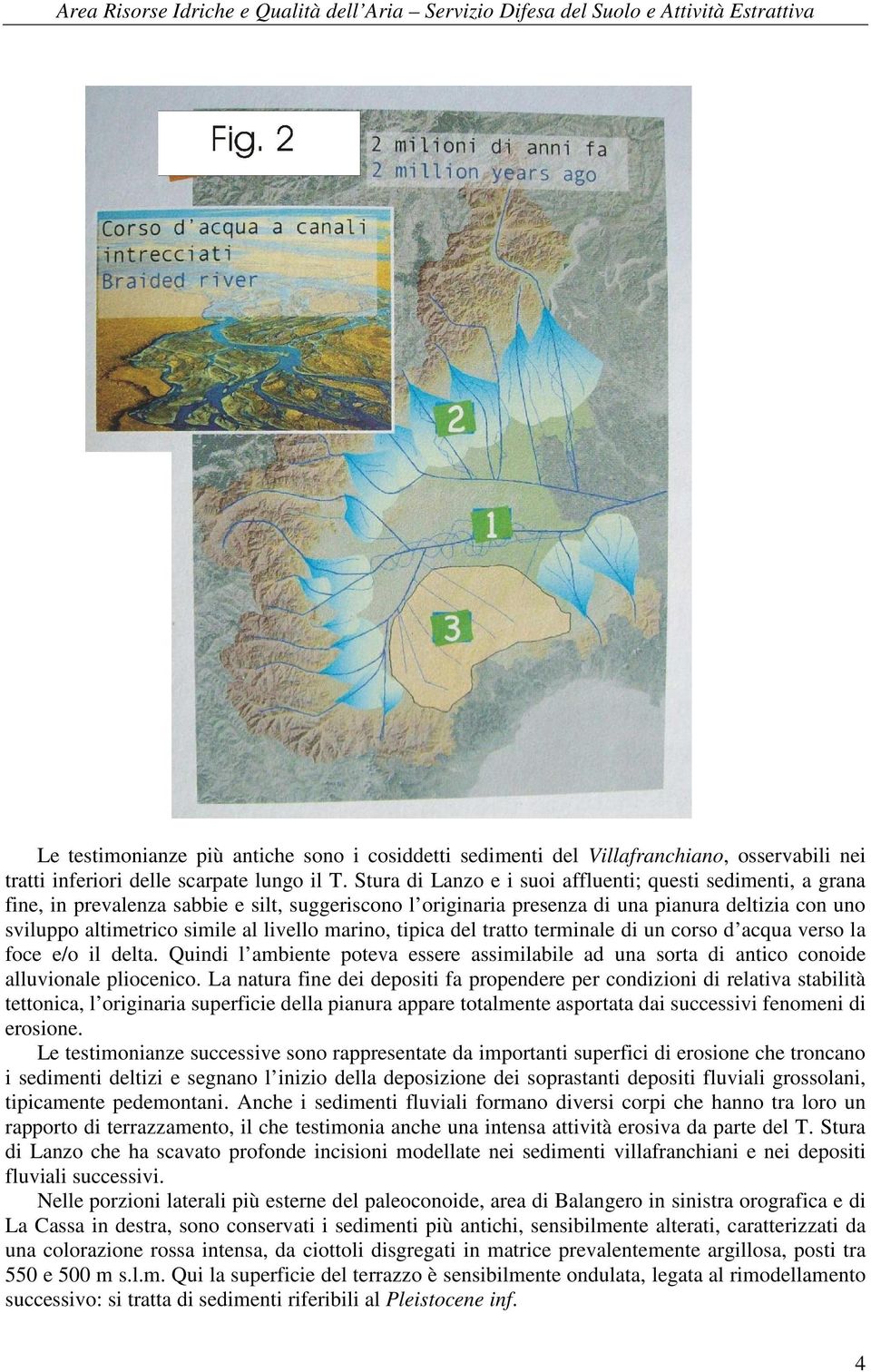 livello marino, tipica del tratto terminale di un corso d acqua verso la foce e/o il delta. Quindi l ambiente poteva essere assimilabile ad una sorta di antico conoide alluvionale pliocenico.