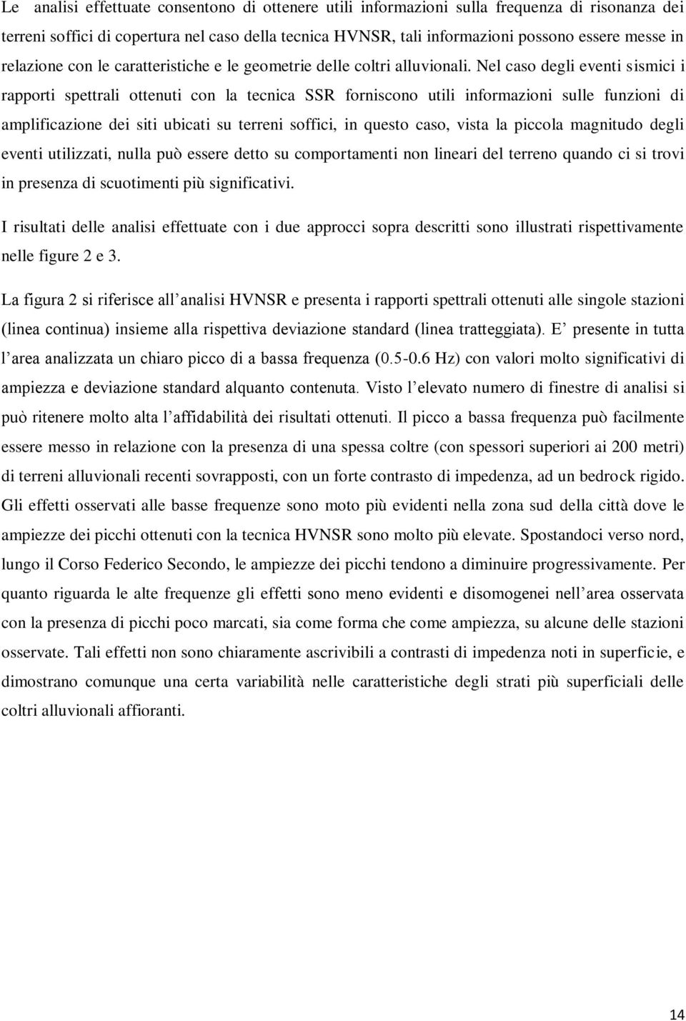 Nel caso degli eventi sismici i rapporti spettrali ottenuti con la tecnica SSR forniscono utili informazioni sulle funzioni di amplificazione dei siti ubicati su terreni soffici, in questo caso,